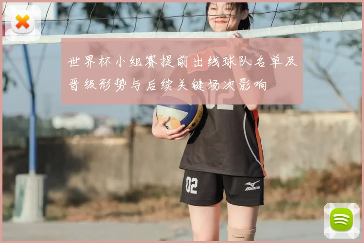 世界杯小组赛提前出线球队名单及晋级形势与后续关键场次影响