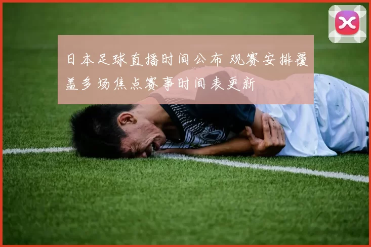 日本足球直播时间公布 观赛安排覆盖多场焦点赛事时间表更新