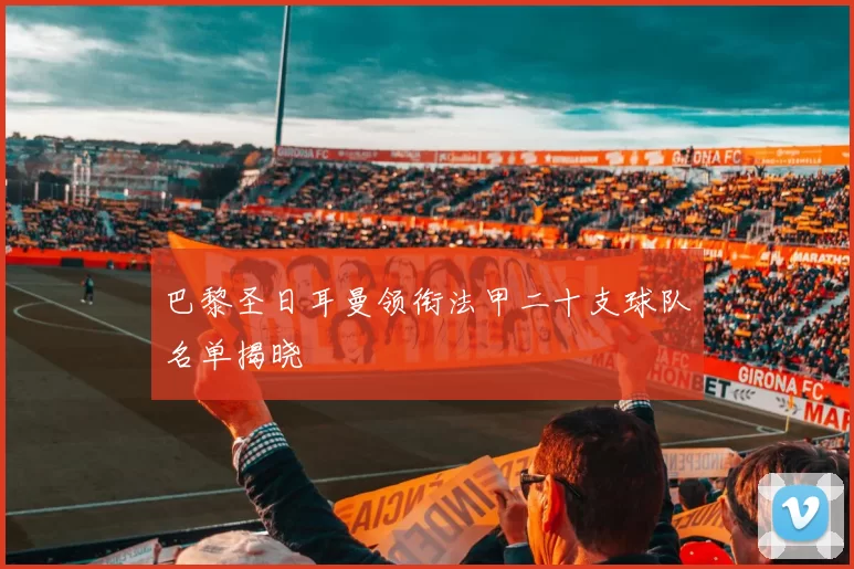 巴黎圣日耳曼领衔法甲二十支球队名单揭晓