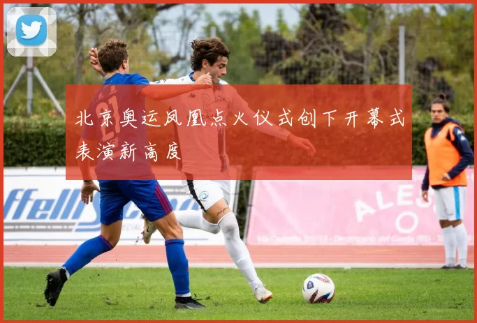 北京奥运凤凰点火仪式创下开幕式表演新高度