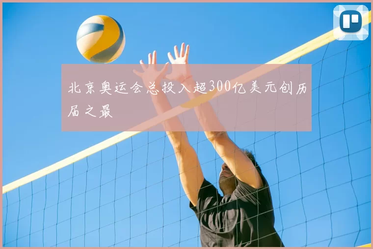 北京奥运会总投入超300亿美元创历届之最