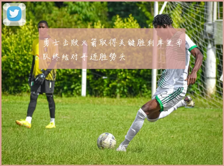 勇士击败火箭取得关键胜利库里率队终结对手连胜势头