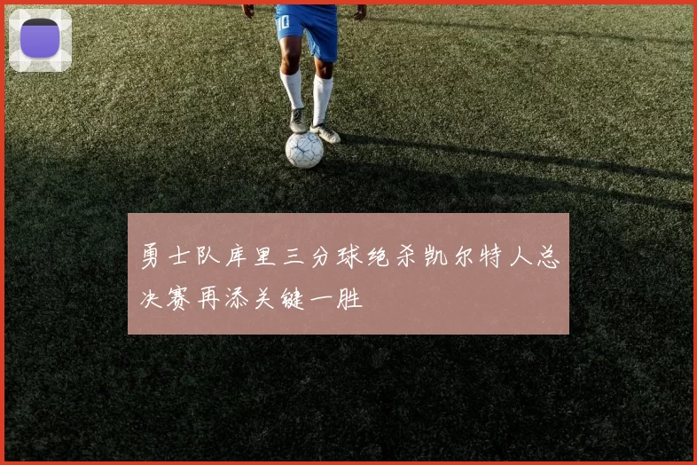 勇士队库里三分球绝杀凯尔特人总决赛再添关键一胜