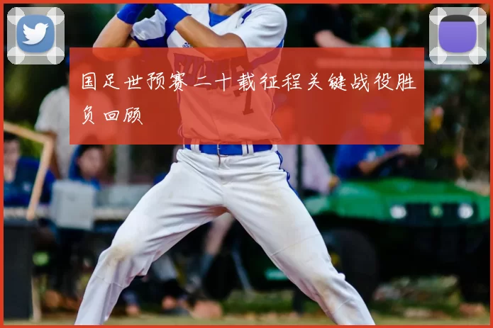 国足世预赛二十载征程关键战役胜负回顾