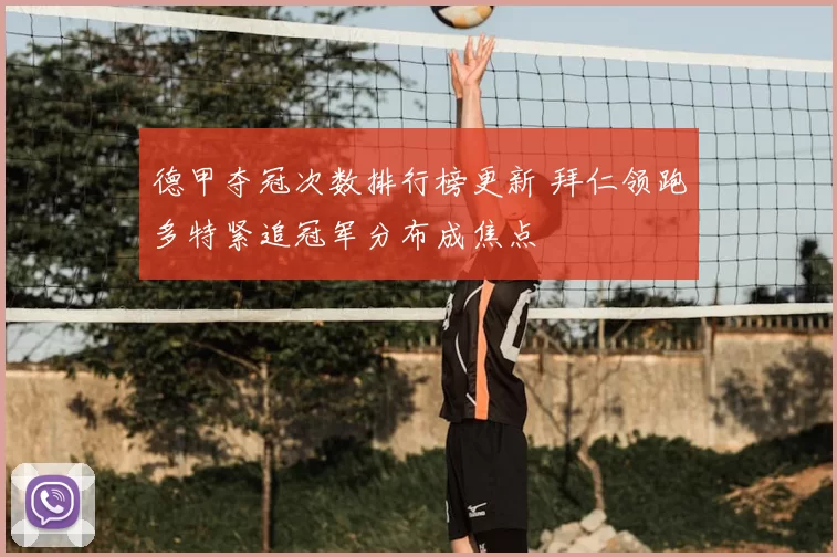 德甲夺冠次数排行榜更新 拜仁领跑多特紧追冠军分布成焦点