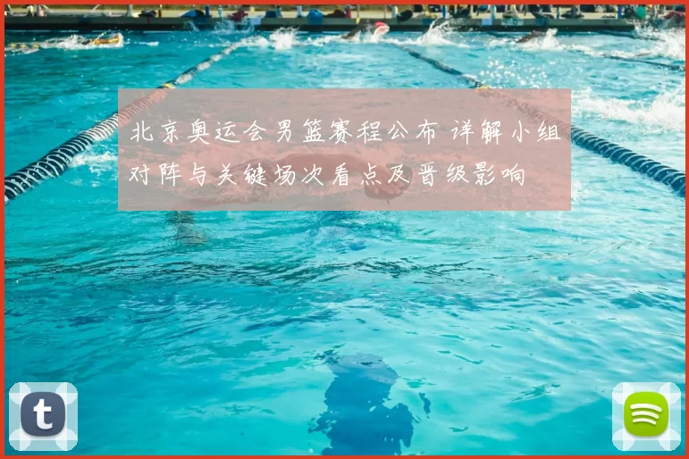 北京奥运会男篮赛程公布 详解小组对阵与关键场次看点及晋级影响