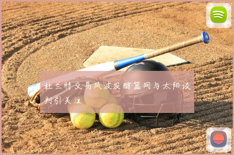 杜兰特交易风波发酵篮网与太阳谈判引关注