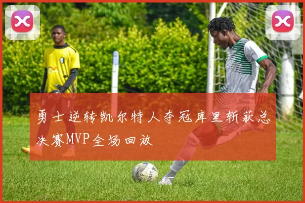 勇士逆转凯尔特人夺冠库里斩获总决赛MVP全场回放