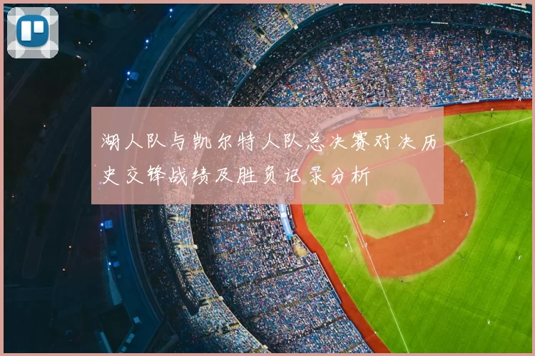 湖人队与凯尔特人队总决赛对决历史交锋战绩及胜负记录分析