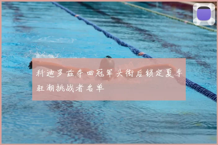 科迪罗兹夺回冠军头衔后锁定夏季狂潮挑战者名单