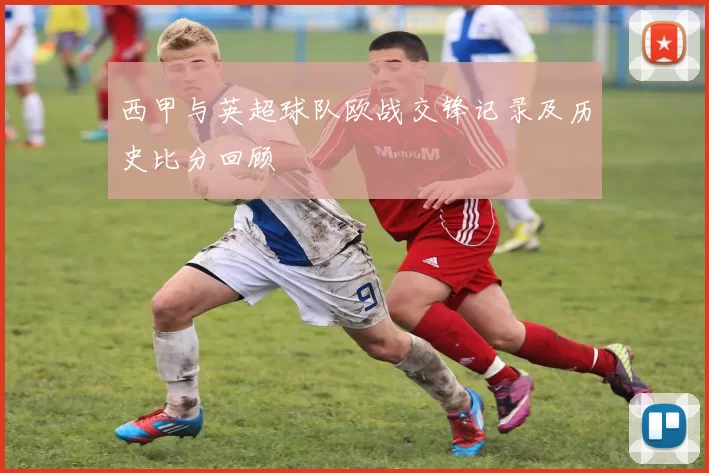 西甲与英超球队欧战交锋记录及历史比分回顾