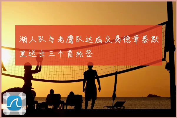 湖人队与老鹰队达成交易德章泰默里送出三个首轮签