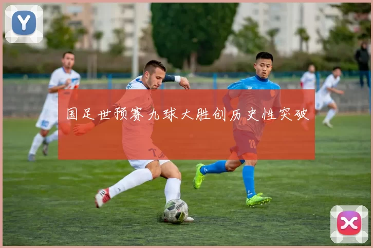 国足世预赛九球大胜创历史性突破