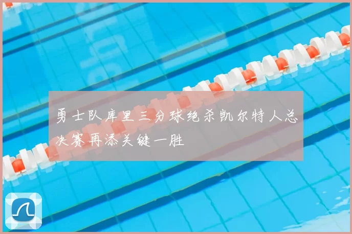 勇士队库里三分球绝杀凯尔特人总决赛再添关键一胜