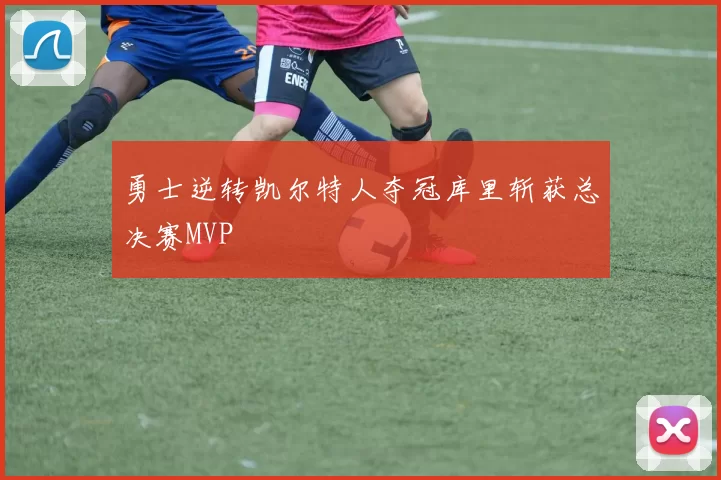 勇士逆转凯尔特人夺冠库里斩获总决赛MVP