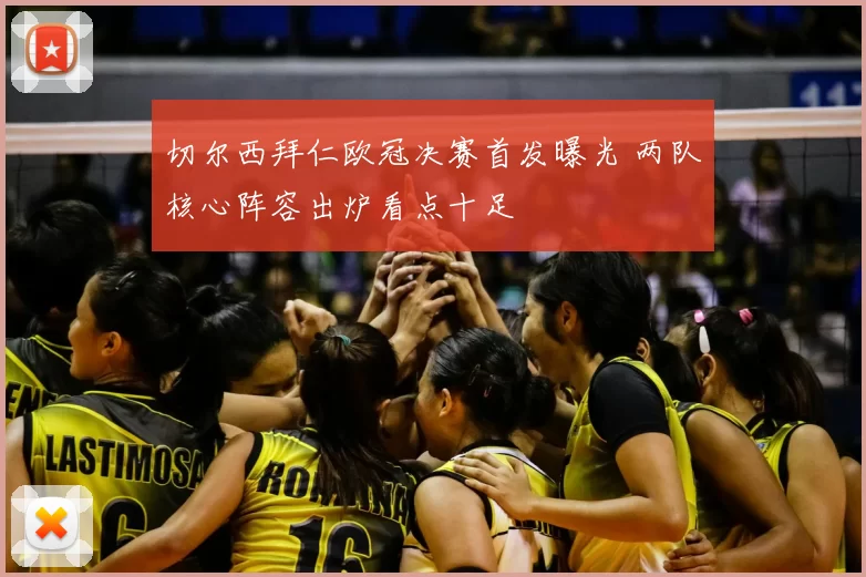 切尔西拜仁欧冠决赛首发曝光 两队核心阵容出炉看点十足