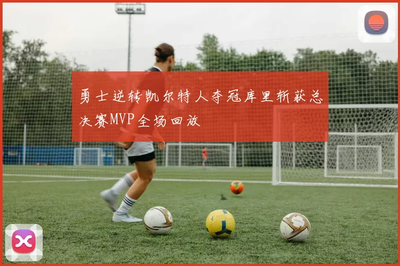 勇士逆转凯尔特人夺冠库里斩获总决赛MVP全场回放