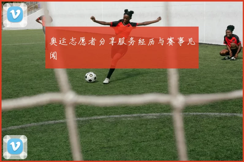 奥运志愿者分享服务经历与赛事见闻