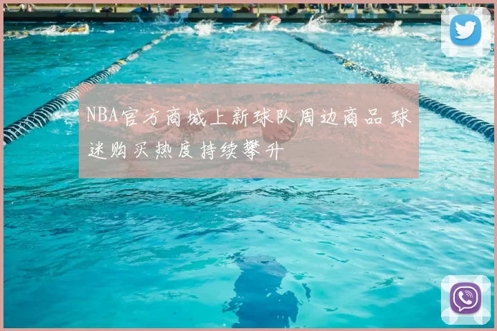 NBA官方商城上新球队周边商品 球迷购买热度持续攀升