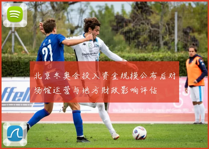 北京冬奥会投入资金规模公布后对场馆运营与地方财政影响评估